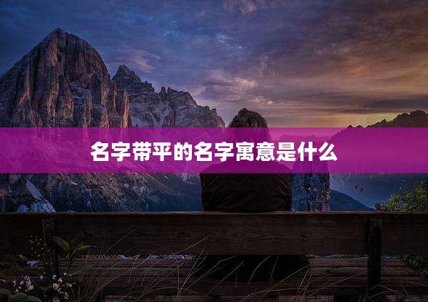 名字带平的名字寓意是什么