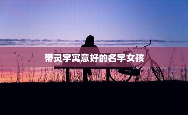 带灵字寓意好的名字女孩