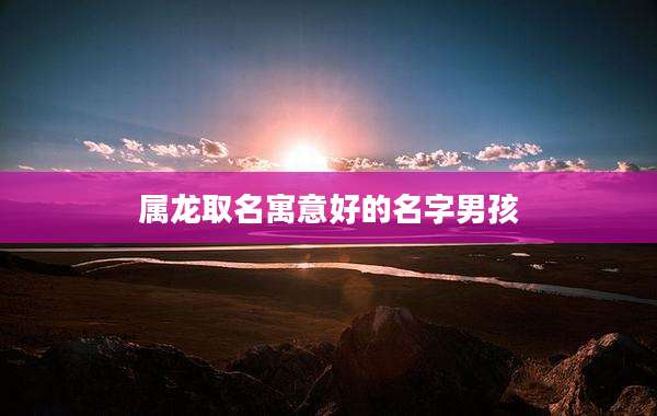 属龙取名寓意好的名字男孩