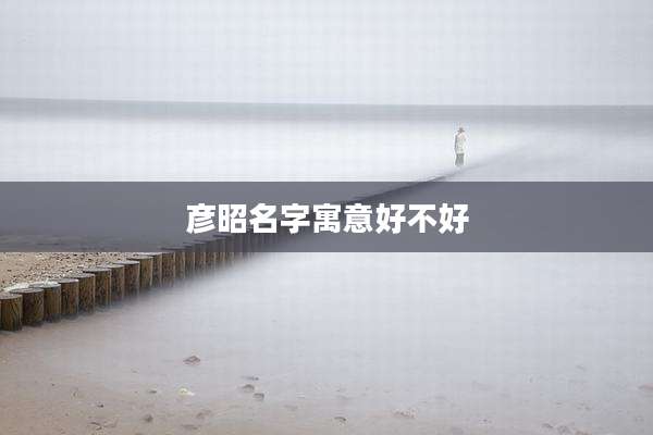 彦昭名字寓意好不好