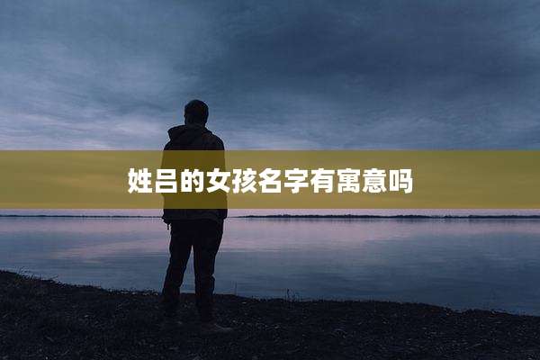 姓吕的女孩名字有寓意吗