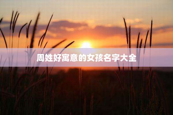 周姓好寓意的女孩名字大全