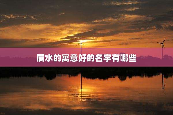 属水的寓意好的名字有哪些