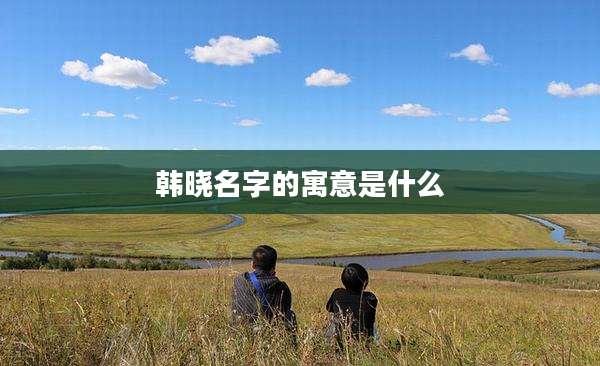 韩晓名字的寓意是什么