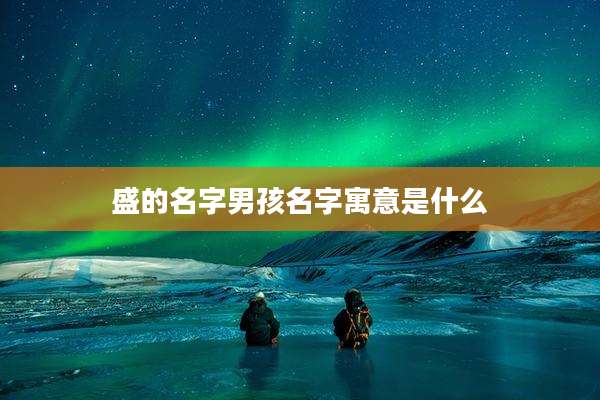 盛的名字男孩名字寓意是什么