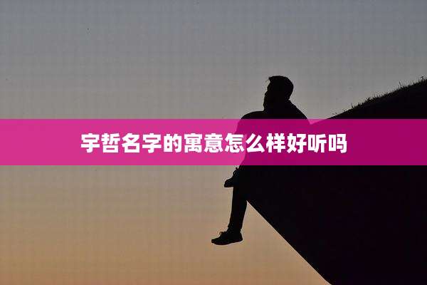 宇哲名字的寓意怎么样好听吗