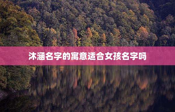 沐涵名字的寓意适合女孩名字吗