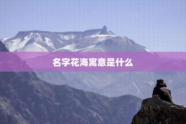 名字花海寓意是什么