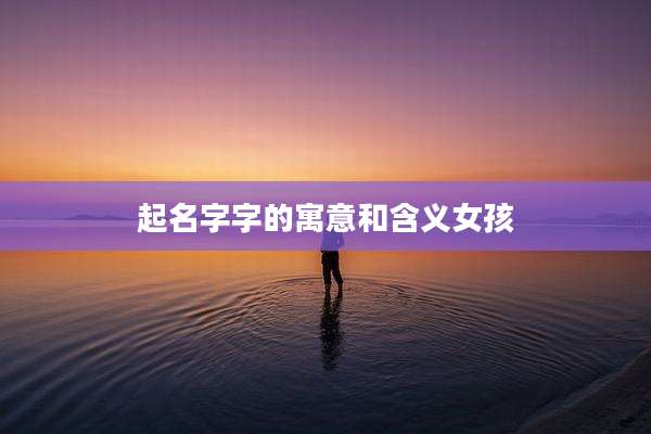 起名字字的寓意和含义女孩