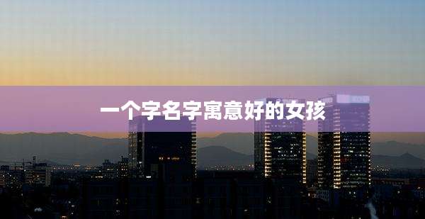 一个字名字寓意好的女孩