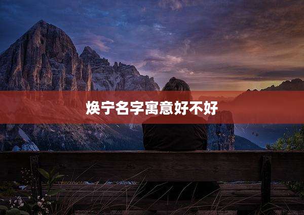 焕宁名字寓意好不好