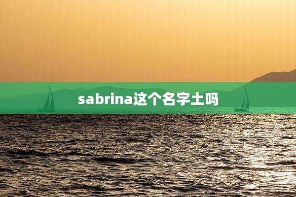 sabrina这个名字土吗