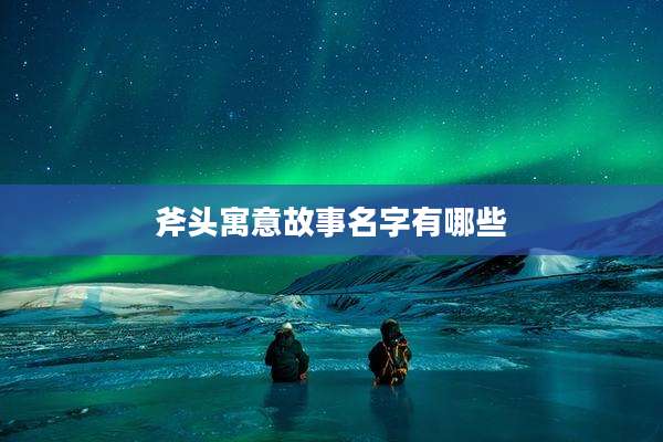 斧头寓意故事名字有哪些