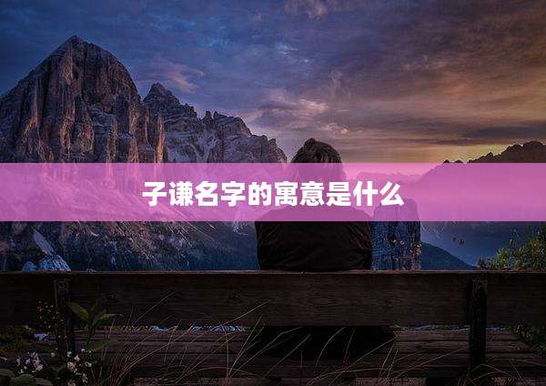 子谦名字的寓意是什么