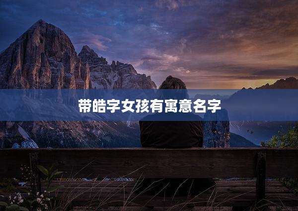 带皓字女孩有寓意名字