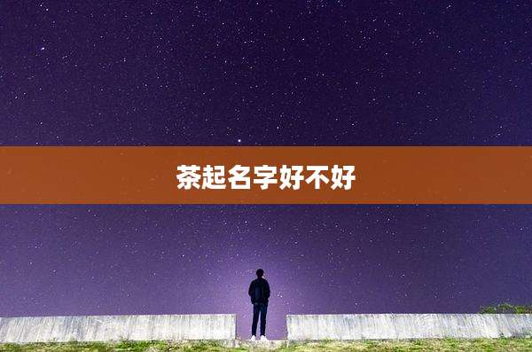 茶起名字好不好
