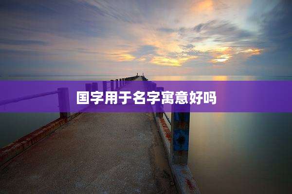 国字用于名字寓意好吗