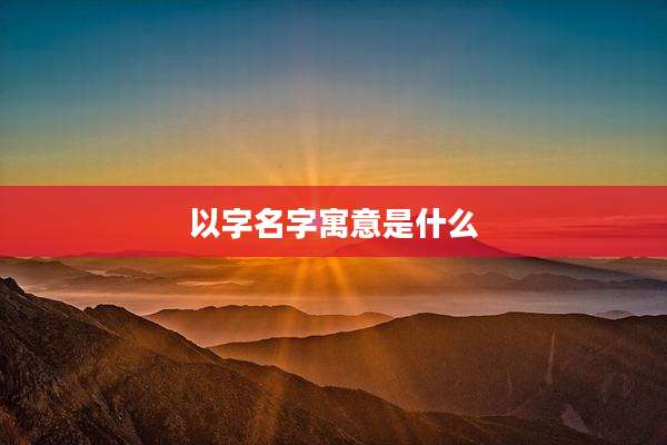 以字名字寓意是什么