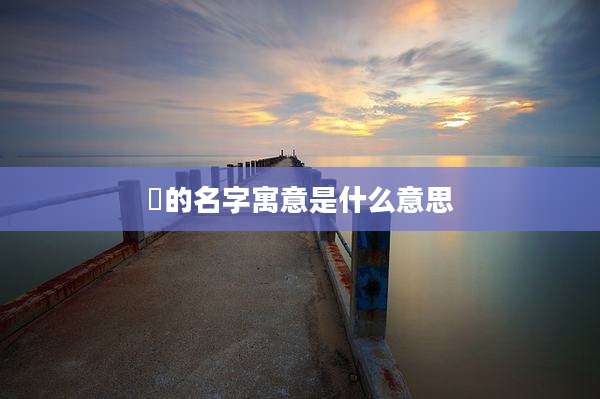 晞的名字寓意是什么意思