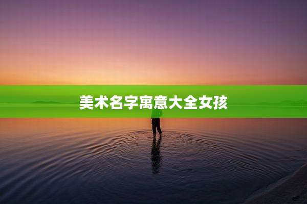 美术名字寓意大全女孩