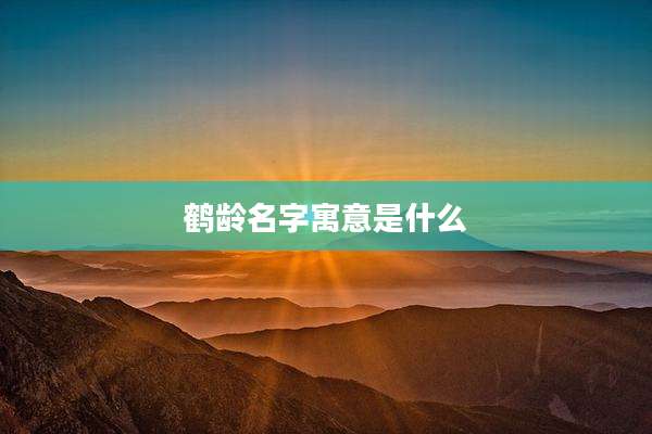 鹤龄名字寓意是什么