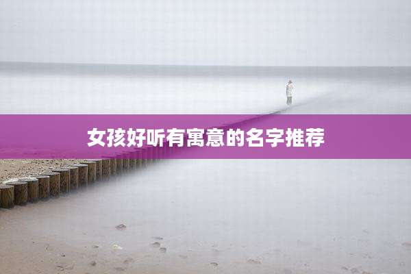 女孩好听有寓意的名字推荐