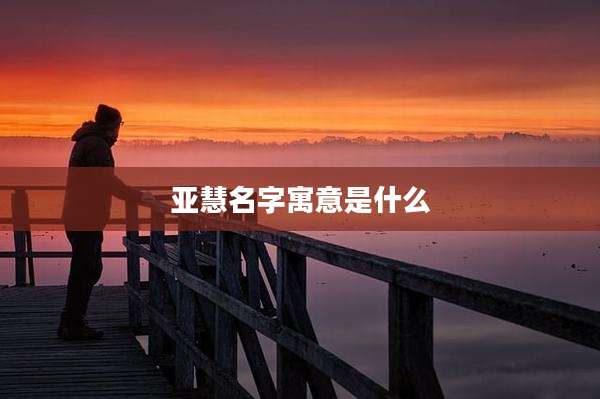 亚慧名字寓意是什么