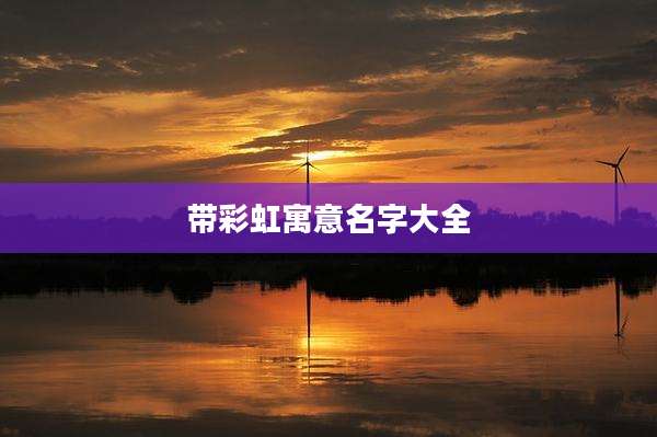 带彩虹寓意名字大全