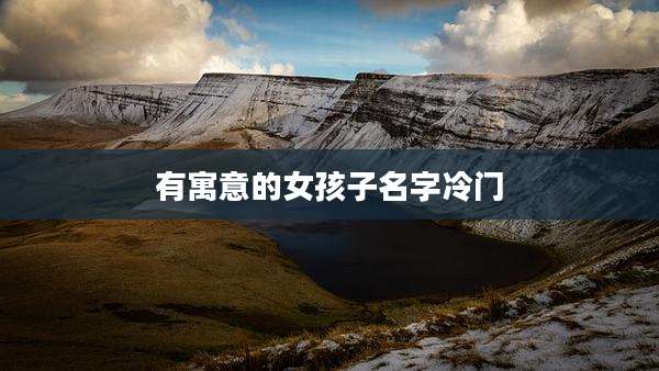 有寓意的女孩子名字冷门