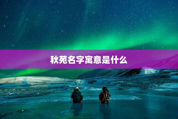 秋苑名字寓意是什么