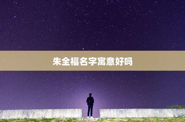 朱全福名字寓意好吗