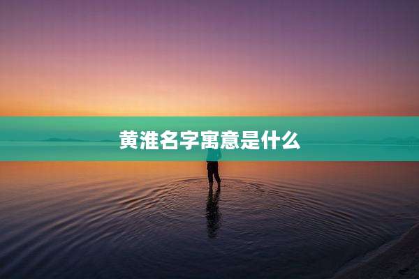 黄淮名字寓意是什么