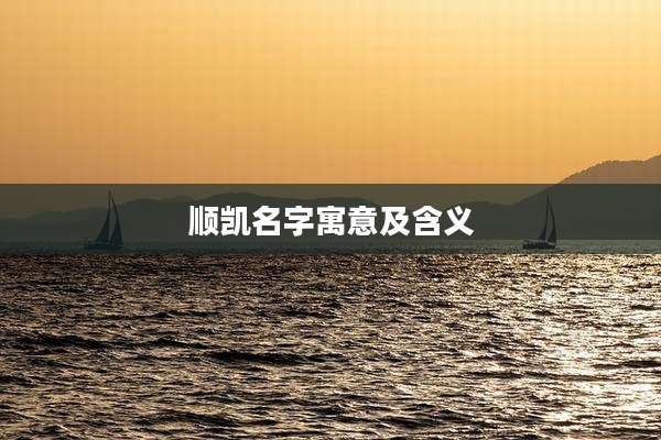 顺凯名字寓意及含义
