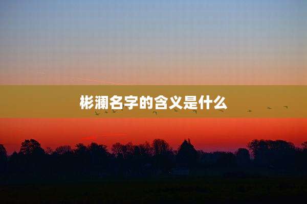 彬澜名字的含义是什么