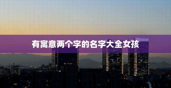 有寓意两个字的名字大全女孩