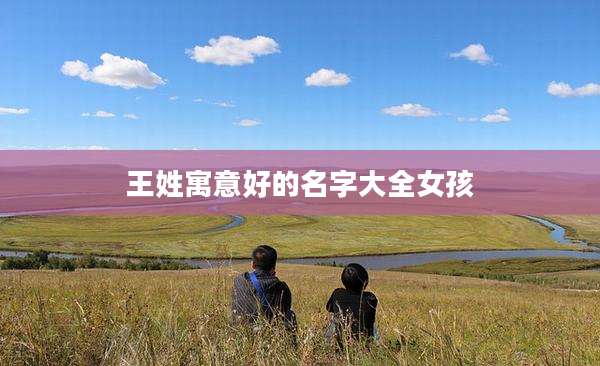 王姓寓意好的名字大全女孩