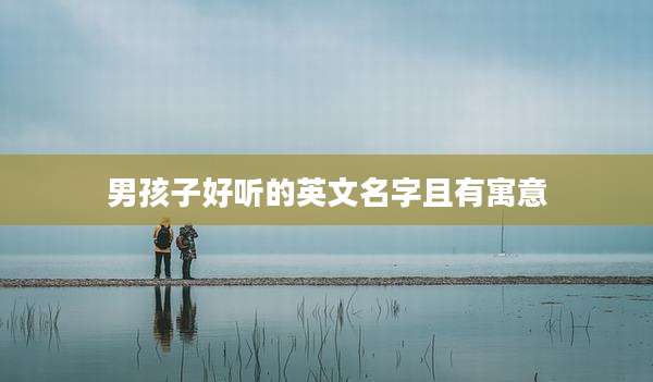 男孩子好听的英文名字且有寓意