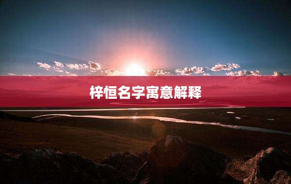 梓恒名字寓意解释