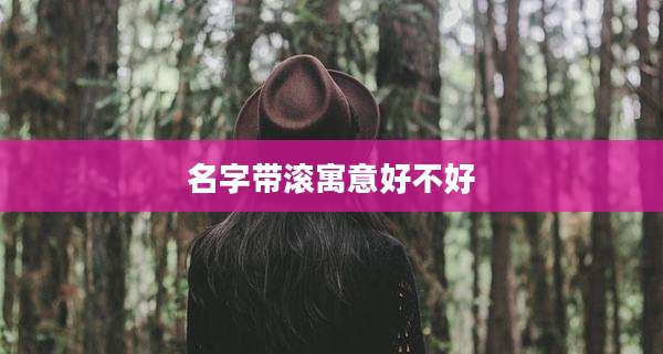 名字带滚寓意好不好