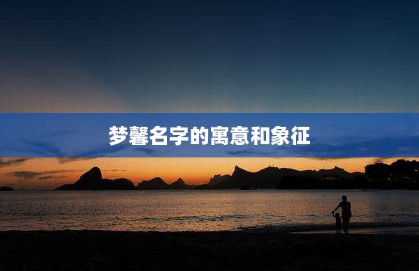 梦馨名字的寓意和象征