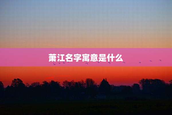 萧江名字寓意是什么