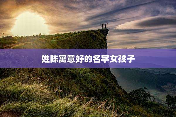 姓陈寓意好的名字女孩子