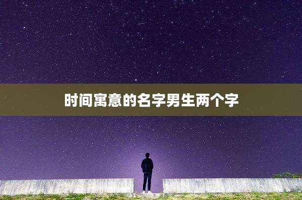时间寓意的名字男生两个字