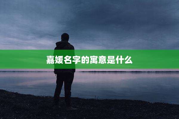 嘉媛名字的寓意是什么