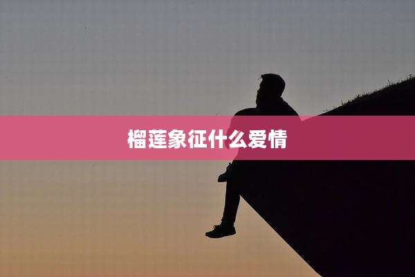 榴莲象征什么爱情