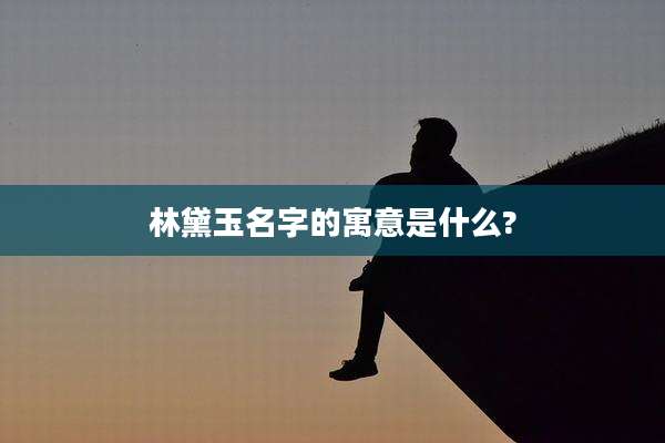 林黛玉名字的寓意是什么?