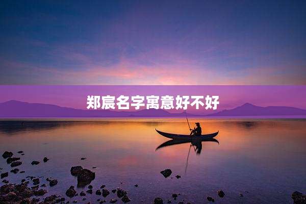 郑宸名字寓意好不好