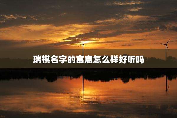 瑞祺名字的寓意怎么样好听吗