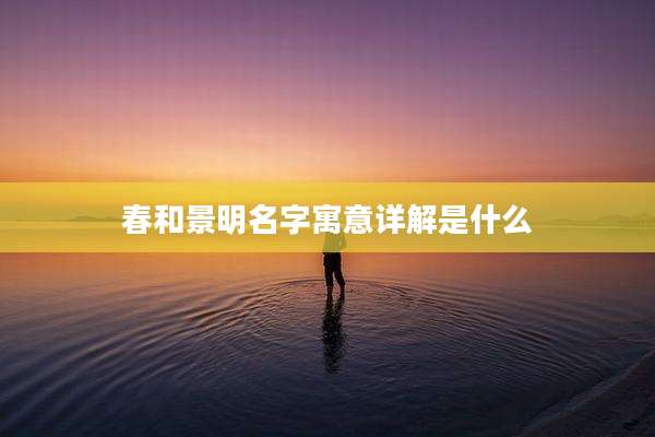 春和景明名字寓意详解是什么