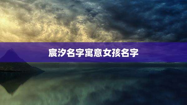 宸汐名字寓意女孩名字